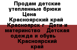 Продам детские утепленные брюки › Цена ­ 300 - Красноярский край, Красноярск г. Дети и материнство » Детская одежда и обувь   . Красноярский край